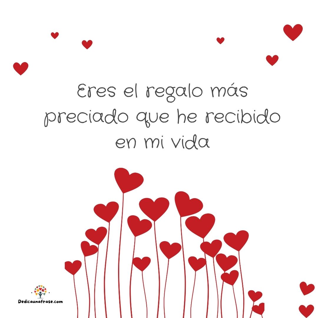 Eres el regalo más preciado que he recibido en mi vida